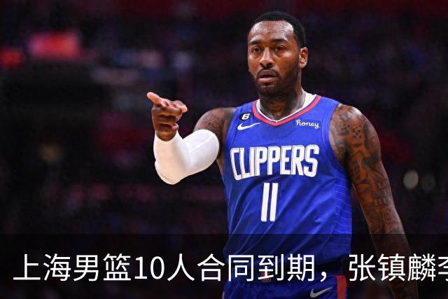 上海男篮10人合同到期，张镇麟李弘权基本锁定顶薪，2米11国产内线或离队