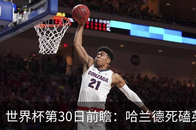 世界杯第30日前瞻：哈兰德死磕英格兰 阿根廷严防爆冷