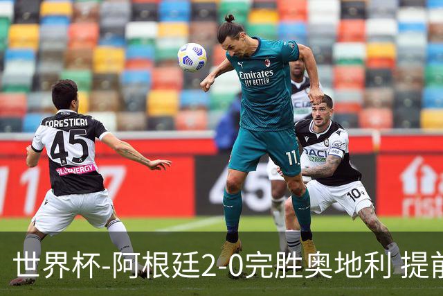 世界杯-阿根廷2-0完胜奥地利 提前一轮小组出线