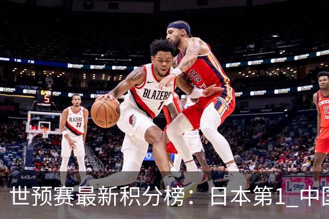 世预赛最新积分榜：日本第1 中国男篮7分垫底 命悬一线