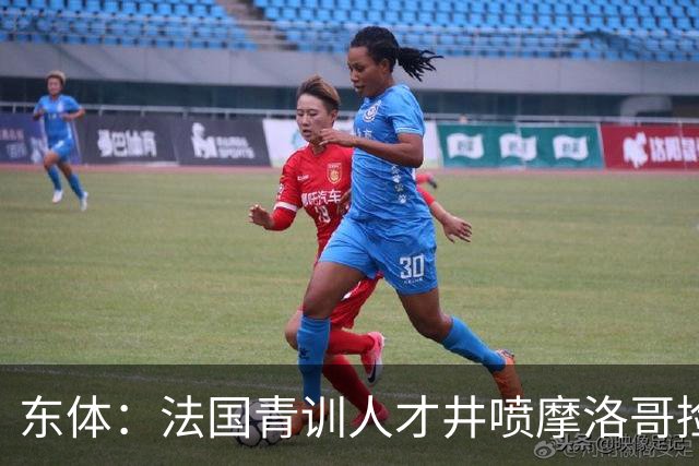 东体：法国青训人才井喷摩洛哥捡便宜，争取布阿迪时展现极大诚意