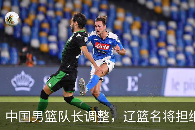 中国男篮队长调整，辽篮名将担纲！