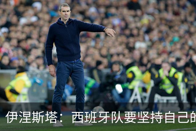 伊涅斯塔：西班牙队要坚持自己的风格 不能过分关注某个人
