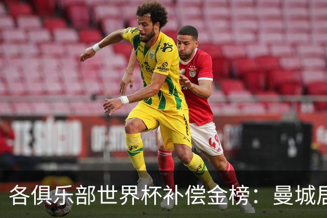 各俱乐部世界杯补偿金榜：曼城居首，巴黎第二，阿森纳第三