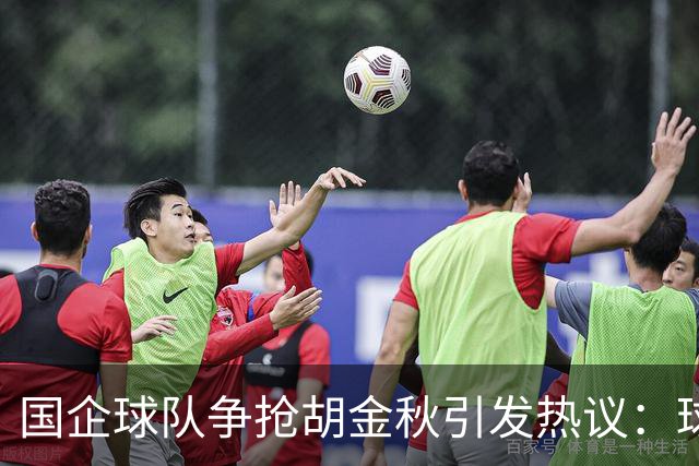 国企球队争抢胡金秋引发热议：球迷普遍猜测“高价者得”