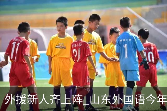 外援新人齐上阵 山东外国语今年甲联抬高调门