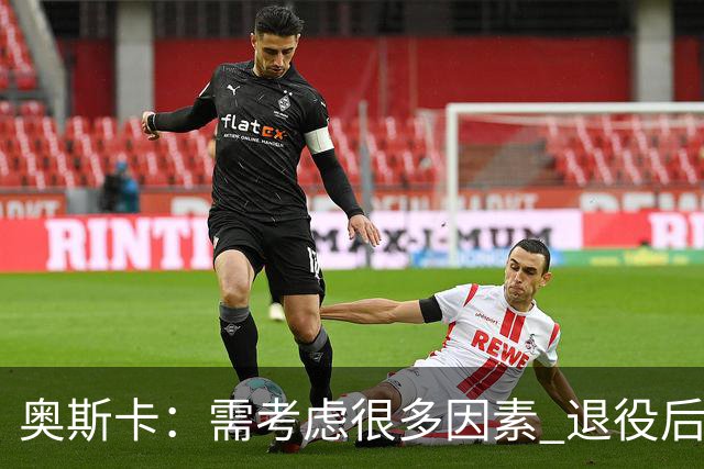奥斯卡：需考虑很多因素 退役后会考虑为中国足球贡献