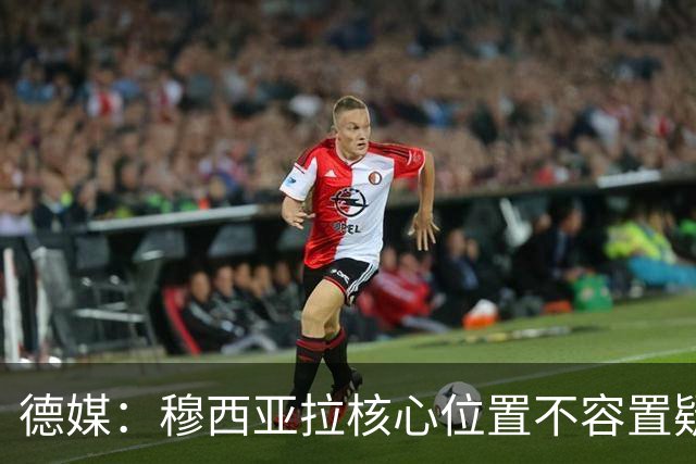德媒：穆西亚拉核心位置不容置疑 战库拉索他必首发