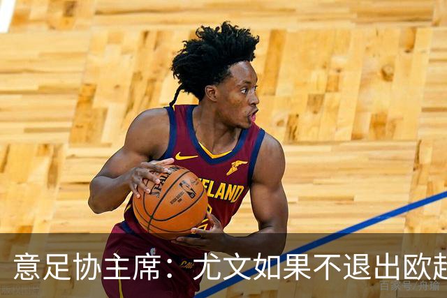 意足协主席：尤文如果不退出欧超 将禁止参加意甲