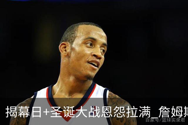 揭幕日+圣诞大战恩怨拉满 詹姆斯还是唯一的顶流？
