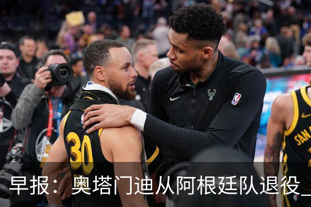 早报：奥塔门迪从阿根廷队退役 德容右膝内侧副韧带撕裂 魔笛续约