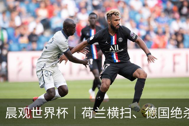 晨观世界杯｜荷兰横扫、德国绝杀，中国裁判迎首秀