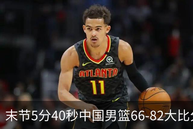 末节5分40秒中国男篮66-82大比分落后 杨瀚森面带微笑表情放松