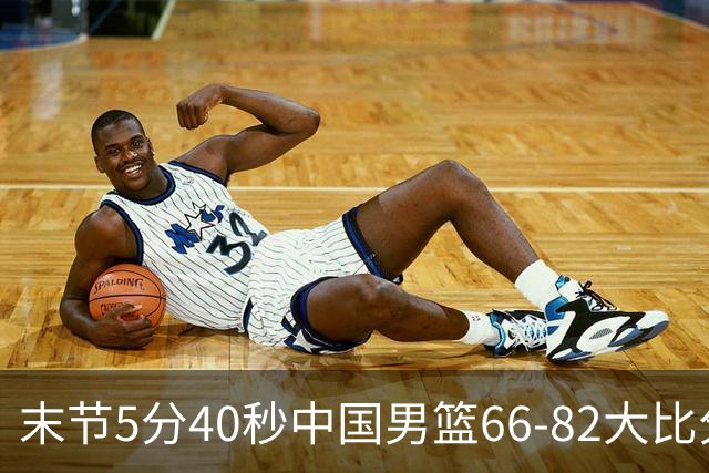 末节5分40秒中国男篮66-82大比分落后 杨瀚森面带微笑表情放松
