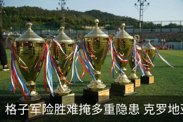 格子军险胜难掩多重隐患 克罗地亚末轮生死战无路可退