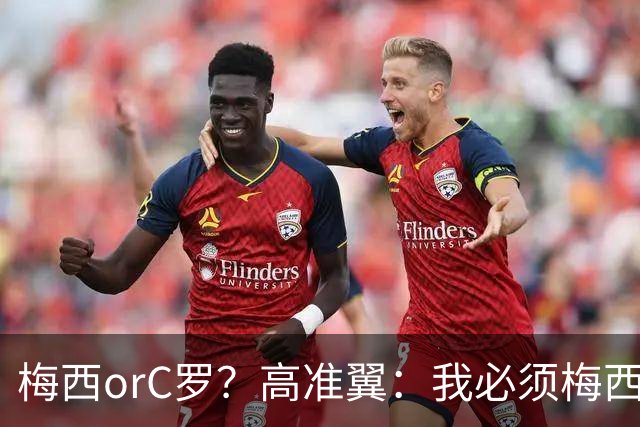 梅西orC罗？高准翼：我必须梅西，感觉他和我们踢的不是一个东西