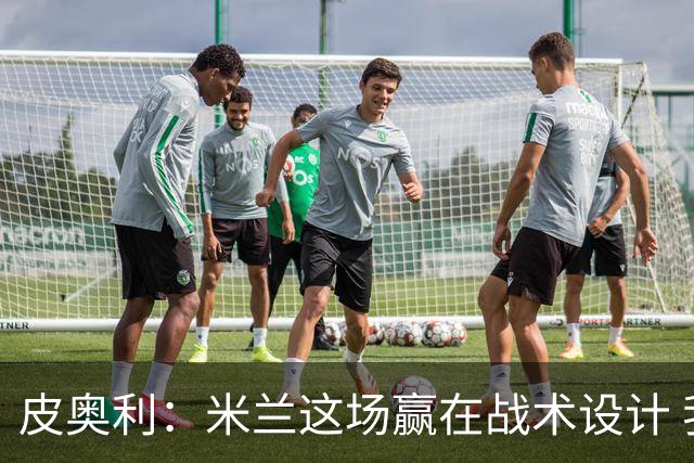 皮奥利：米兰这场赢在战术设计 我们统治比赛70分钟