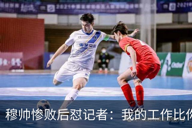 穆帅惨败后怼记者：我的工作比你难得多 所以赚得多