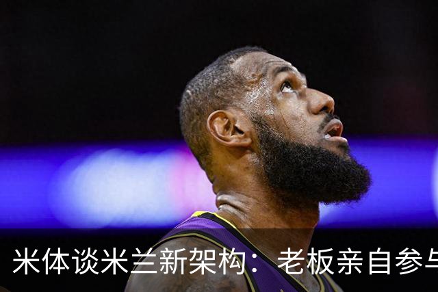 米体谈米兰新架构：老板亲自参与运营 阿尔姆施塔特负责球员谈判