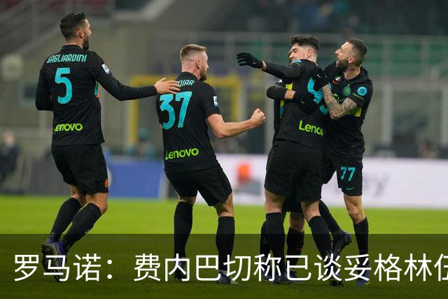罗马诺：费内巴切称已谈妥格林伍德合同，罗马仍在竞争行列中