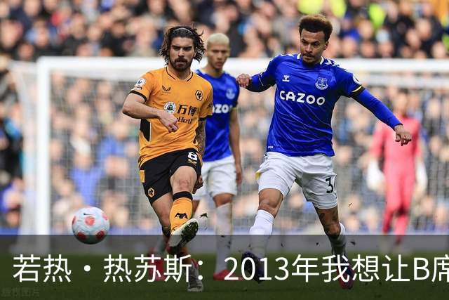 若热·热苏斯：2013年我想让B席踢左后卫，瓜帅之后也曾这么安排