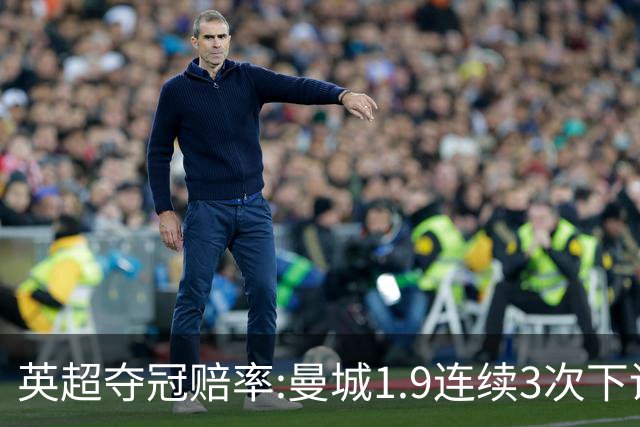 英超夺冠赔率:曼城1.9连续3次下调 阿森纳紧追