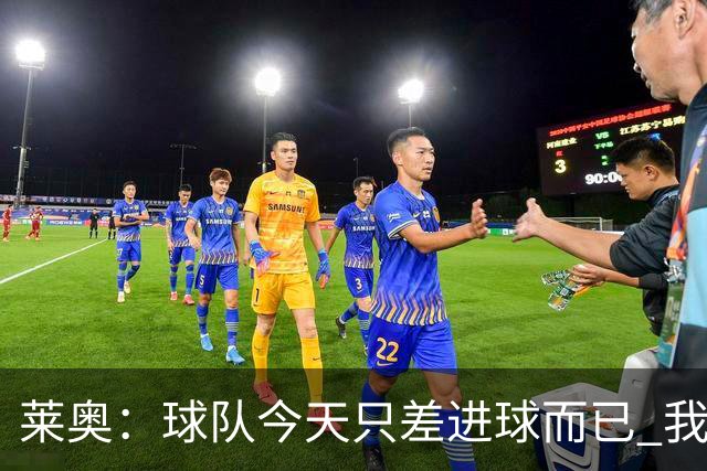 莱奥：球队今天只差进球而已 我们经受住考验这能帮助我们走更远