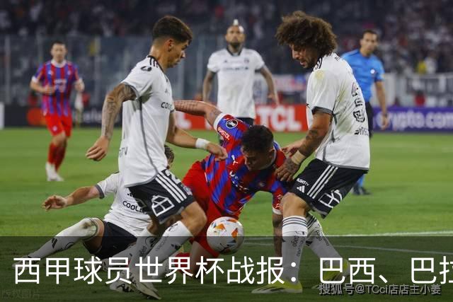 西甲球员世界杯战报：巴西、巴拉圭、摩洛哥惊险晋级