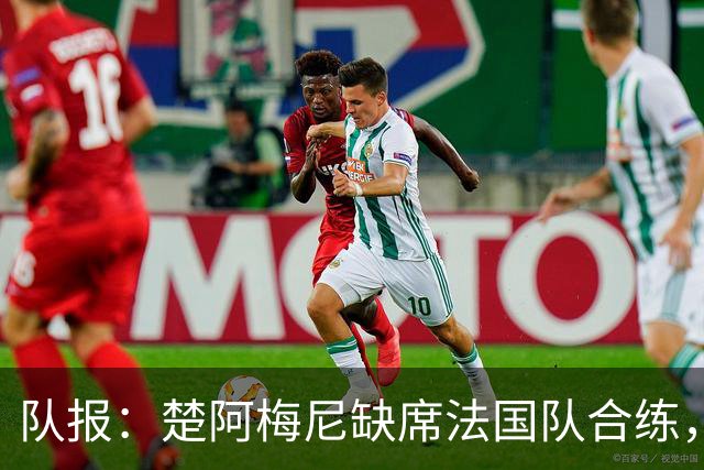 队报：楚阿梅尼缺席法国队合练，不确定是否出战摩洛哥