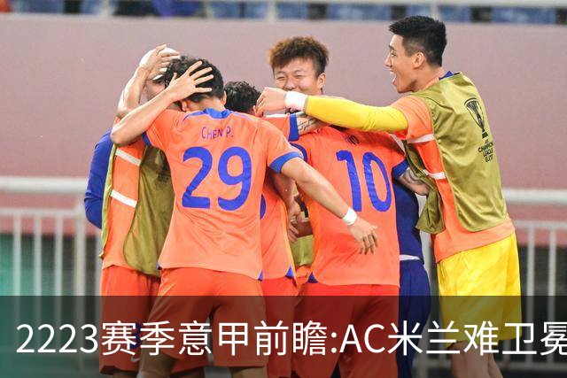 22/23赛季意甲前瞻:AC米兰难卫冕 卢卡库取金靴?