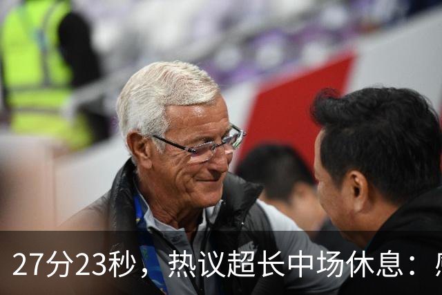 27分23秒，热议超长中场休息：感觉是在胡言乱语中穿插了球赛