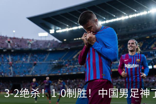 3-2绝杀！1-0制胜！中国男足神了：双杀英超 西甲强队，邵佳一欣慰