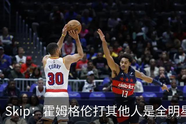 Skip：霍姆格伦打其他人是全明星 面对文班亚马打得像1.8米高