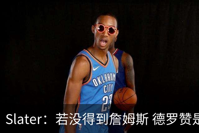 Slater：若没得到詹姆斯 德罗赞是勇士未来几天会考虑引进的球员