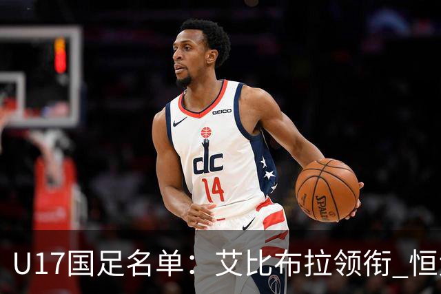 U17国足名单：艾比布拉领衔 恒大足校6人入选
