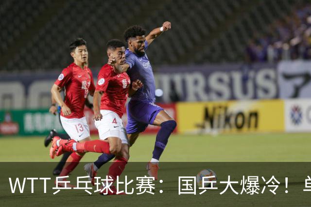 WTT乒乓球比赛：国乒大爆冷！单打3人被淘汰，直板名将2:3一轮游